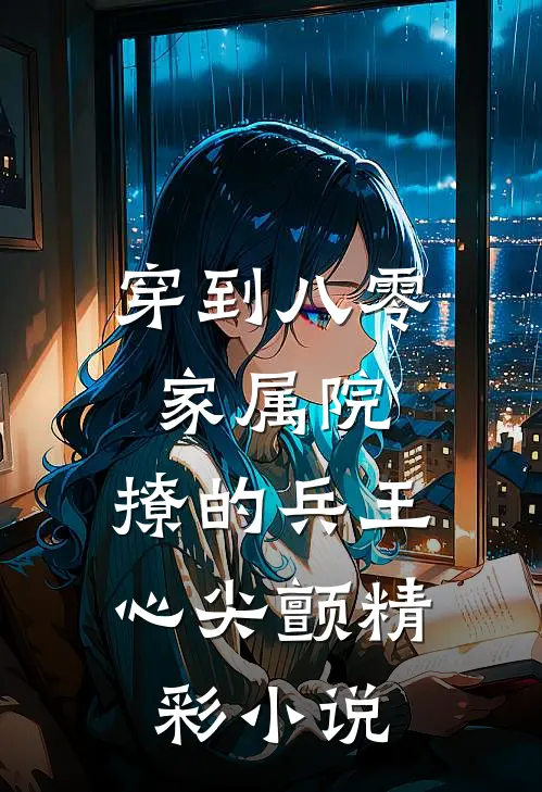 穿到八零家属院：撩的兵王心尖颤精彩小说