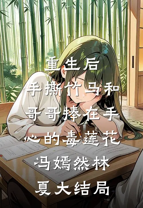 重生后，手撕竹马和哥哥捧在手心的毒莲花冯嫣然林夏大结局