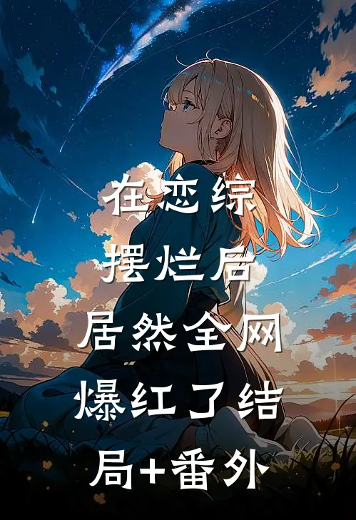 在恋综摆烂后，居然全网爆红了结局+番外