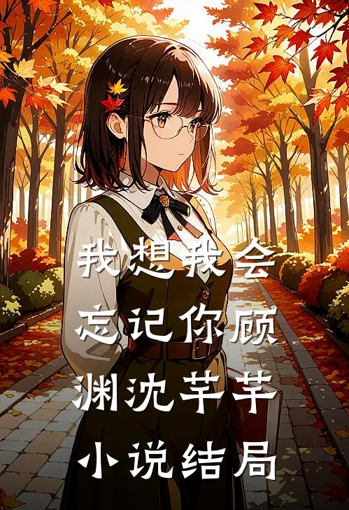 我想我会忘记你顾渊沈芊芊小说结局