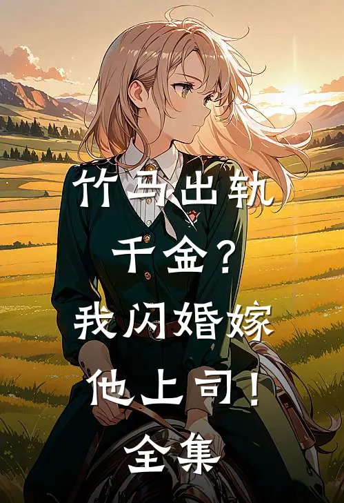 竹马出轨千金？我闪婚嫁他上司！全集