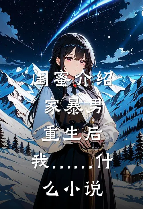 闺蜜介绍家暴男，重生后，我……什么小说