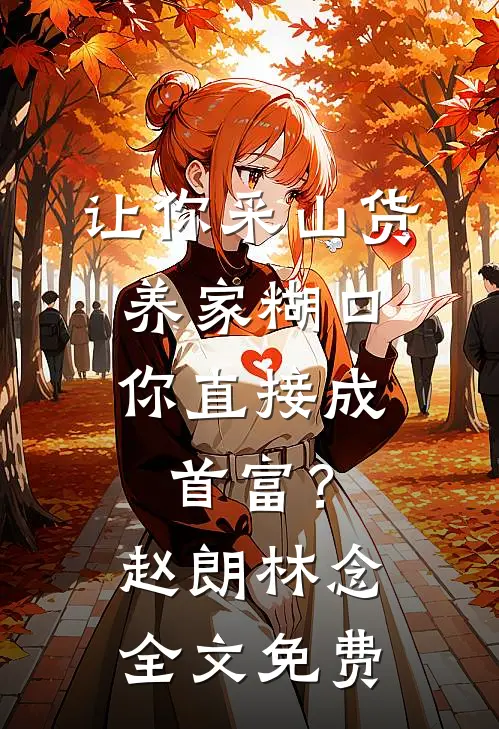 让你采山货养家糊口，你直接成首富？赵朗林念全文免费