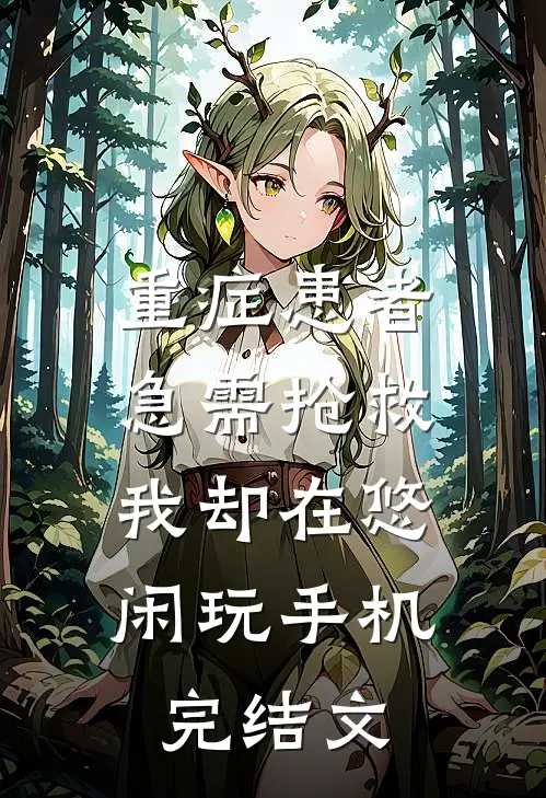 重症患者急需抢救，我却在悠闲玩手机完结文