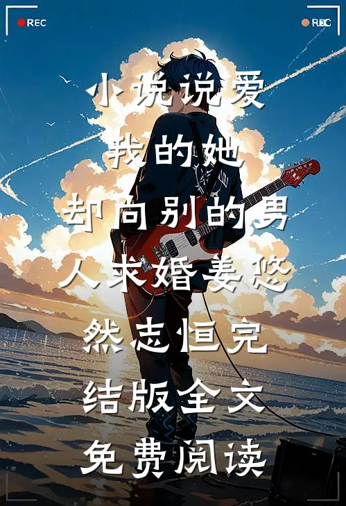 小说说爱我的她，却向别的男人求婚姜悠然志恒完结版全文免费阅读