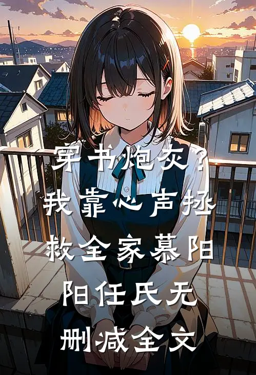 穿书炮灰？我靠心声拯救全家慕阳阳任氏无删减全文