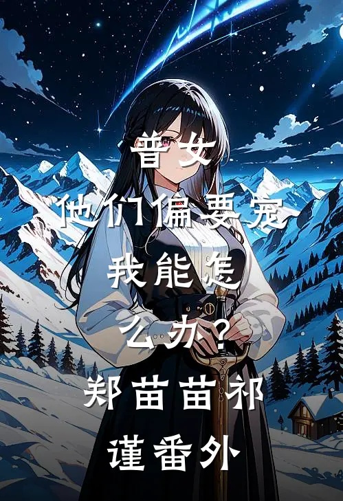 普女，他们偏要宠，我能怎么办？郑苗苗祁谨番外