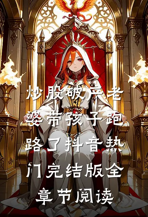 炒股破产老婆带孩子跑路了抖音热门完结版全章节阅读