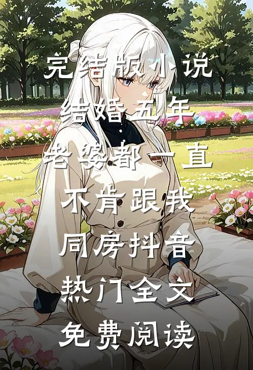 完结版小说结婚五年，老婆都一直不肯跟我同房抖音热门全文免费阅读