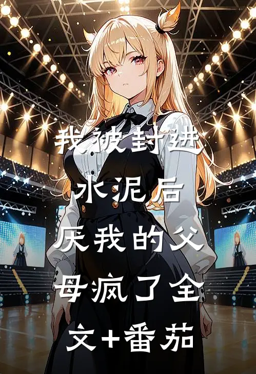 我被封进水泥后，厌我的父母疯了全文+番茄