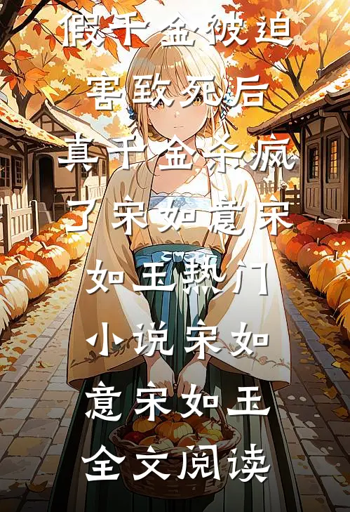 假千金被迫害致死后，真千金杀疯了宋如意宋如玉热门小说（宋如意宋如玉）全文阅读