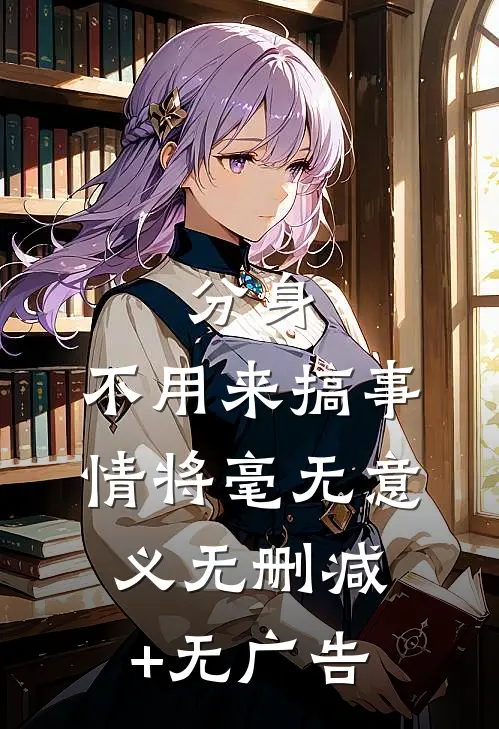 分身，不用来搞事情将毫无意义无删减+无广告