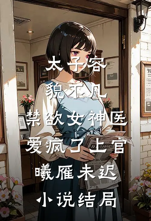 太子容貌不凡，禁欲女神医爱疯了上官曦雁未迟小说结局