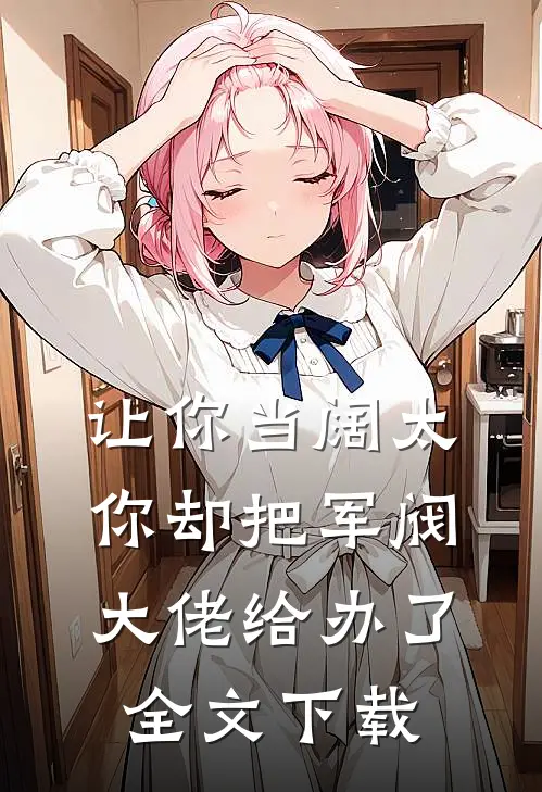 让你当阔太，你却把军阀大佬给办了全文下载
