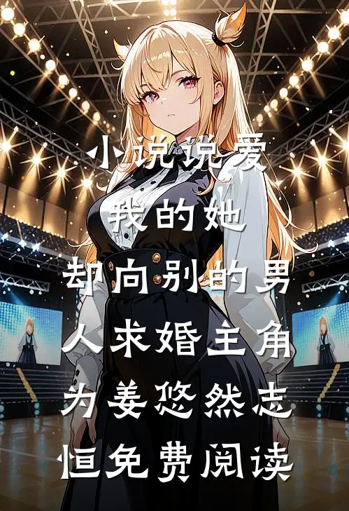 小说说爱我的她，却向别的男人求婚主角为姜悠然志恒免费阅读