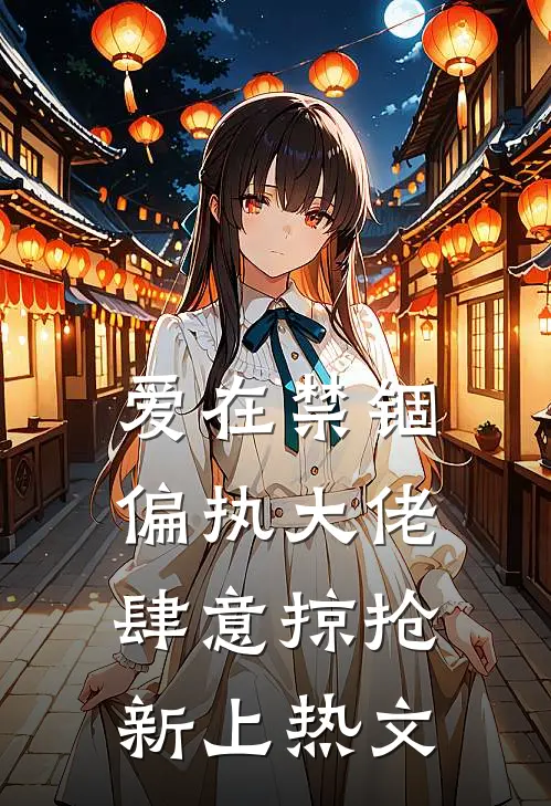 爱在禁锢：偏执大佬肆意掠抢新上热文