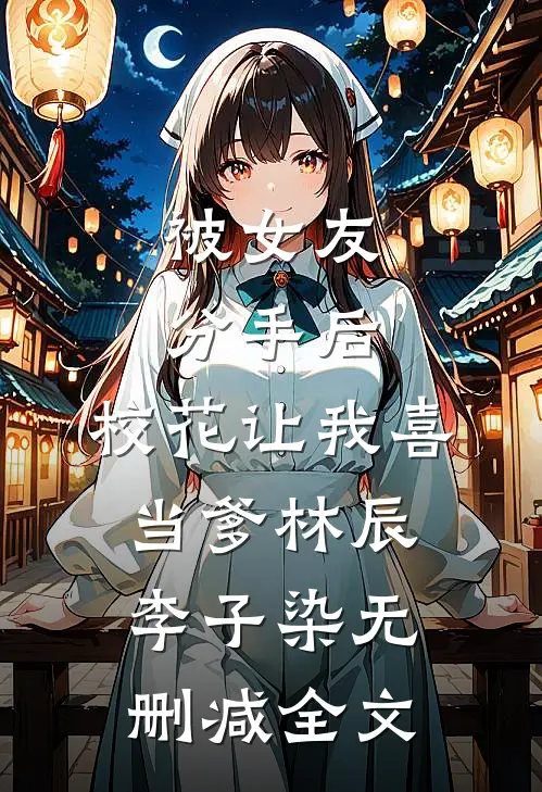 被女友分手后，校花让我喜当爹林辰李子染无删减全文