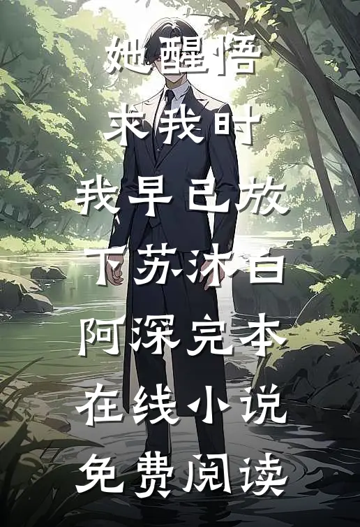她醒悟求我时，我早已放下苏沐白阿深完本在线小说免费阅读
