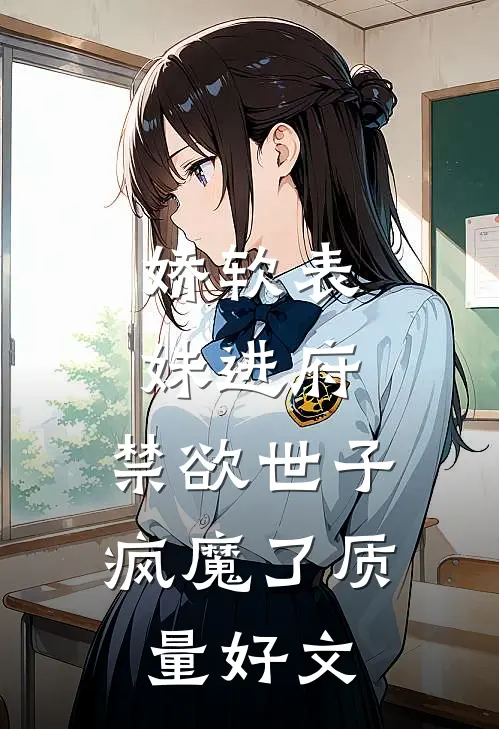 娇软表妹进府：禁欲世子疯魔了质量好文