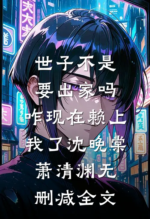 世子不是要出家吗，咋现在赖上我了沈晚棠萧清渊无删减全文