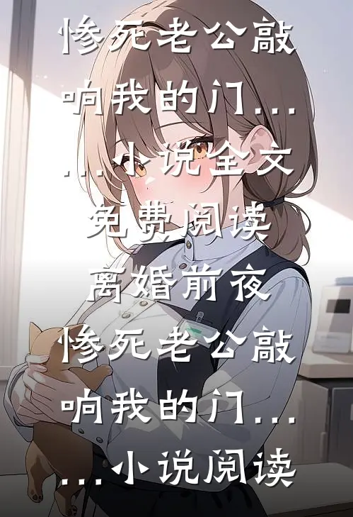 离婚前夜，惨死老公敲响我的门……小说全文免费阅读_离婚前夜，惨死老公敲响我的门……小说阅读