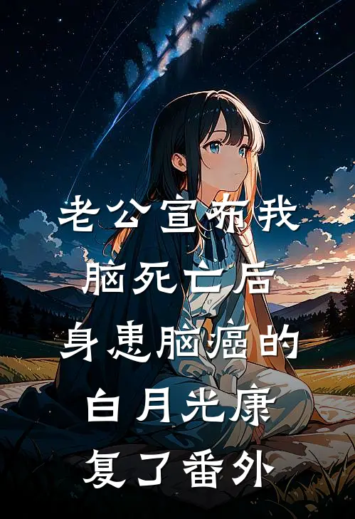 老公宣布我脑死亡后，身患脑癌的白月光康复了番外