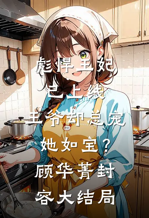 彪悍王妃已上线，王爷却总宠她如宝？顾华菁封容大结局