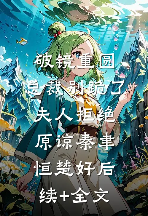破镜重圆：总裁别跪了，夫人拒绝原谅秦聿恒楚好后续+全文