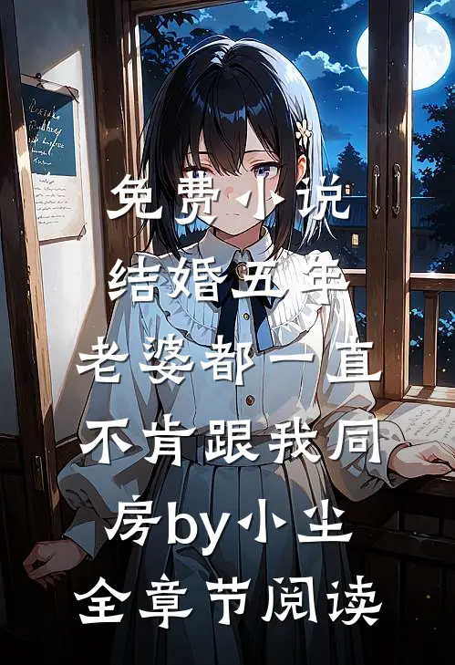 免费小说结婚五年，老婆都一直不肯跟我同房by小尘全章节阅读