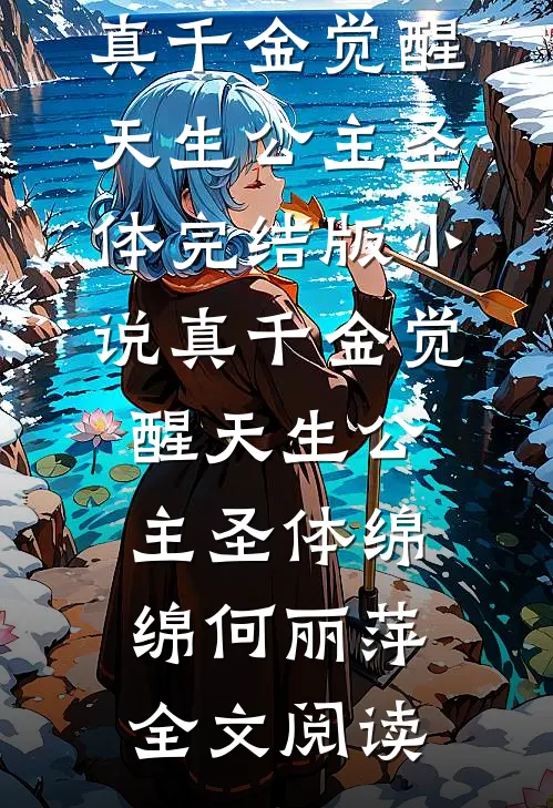 真千金觉醒天生公主圣体完结版小说_真千金觉醒天生公主圣体绵绵何丽萍全文阅读