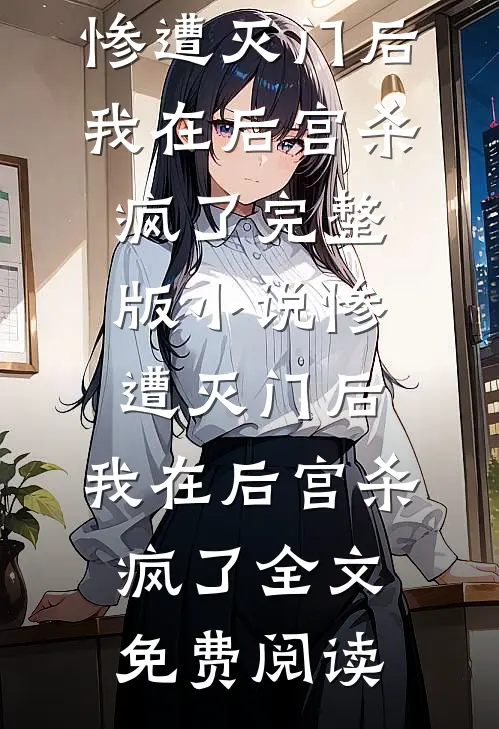 惨遭灭门后，我在后宫杀疯了完整版小说_惨遭灭门后，我在后宫杀疯了全文免费阅读