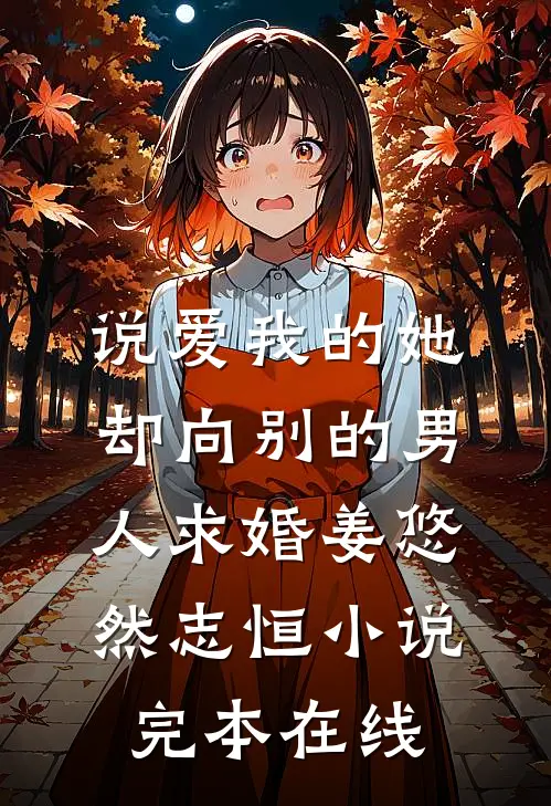 说爱我的她，却向别的男人求婚姜悠然志恒小说完本在线