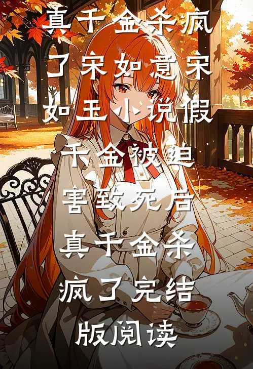 假千金被迫害致死后，真千金杀疯了宋如意宋如玉小说_假千金被迫害致死后，真千金杀疯了完结版阅读