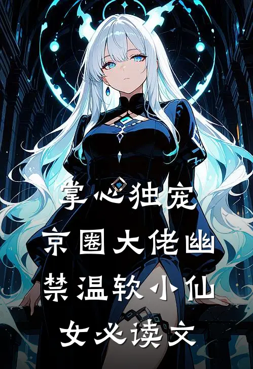 掌心独宠：京圈大佬幽禁温软小仙女必读文