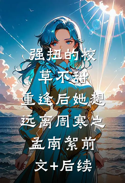 强扭的校草不甜，重逢后她想远离周寒之孟南絮前文+后续