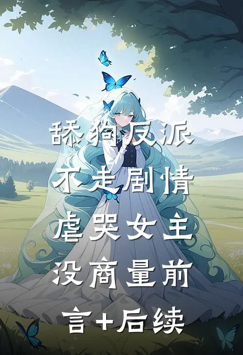 舔狗反派不走剧情，虐哭女主没商量前言+后续