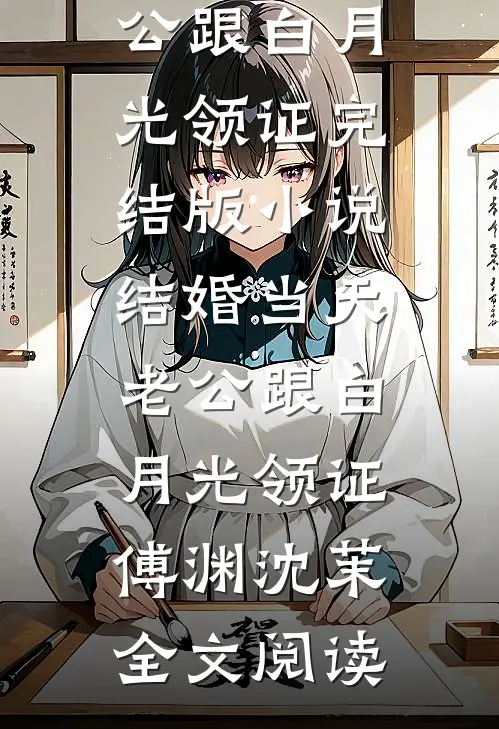 结婚当天老公跟白月光领证完结版小说_结婚当天老公跟白月光领证傅渊沈茉全文阅读