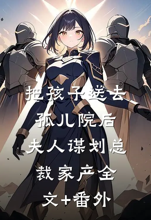 把孩子送去孤儿院后，夫人谋划总裁家产全文+番外