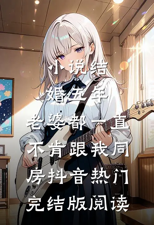 小说结婚五年，老婆都一直不肯跟我同房抖音热门完结版阅读