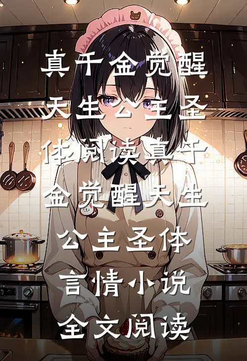 真千金觉醒天生公主圣体阅读_真千金觉醒天生公主圣体言情小说全文阅读
