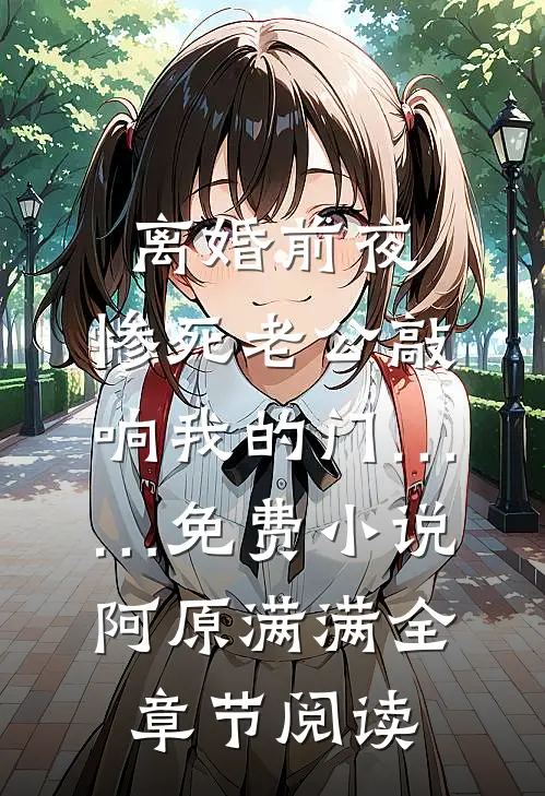 离婚前夜，惨死老公敲响我的门……免费小说阿原满满全章节阅读