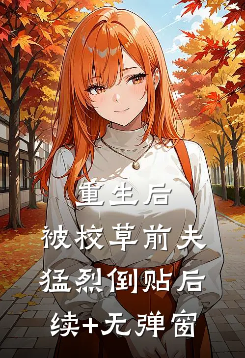 重生后，被校草前夫猛烈倒贴后续+无弹窗