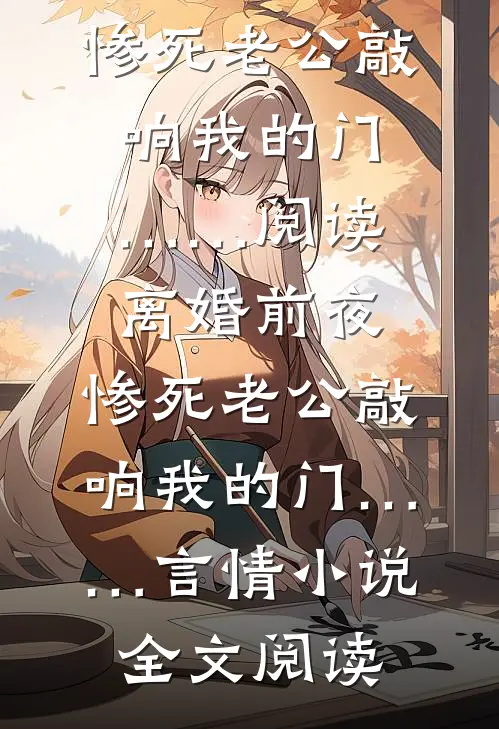 离婚前夜，惨死老公敲响我的门……阅读_离婚前夜，惨死老公敲响我的门……言情小说全文阅读