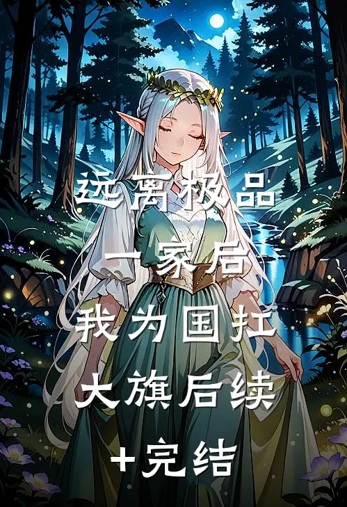 远离极品一家后，我为国扛大旗后续+完结