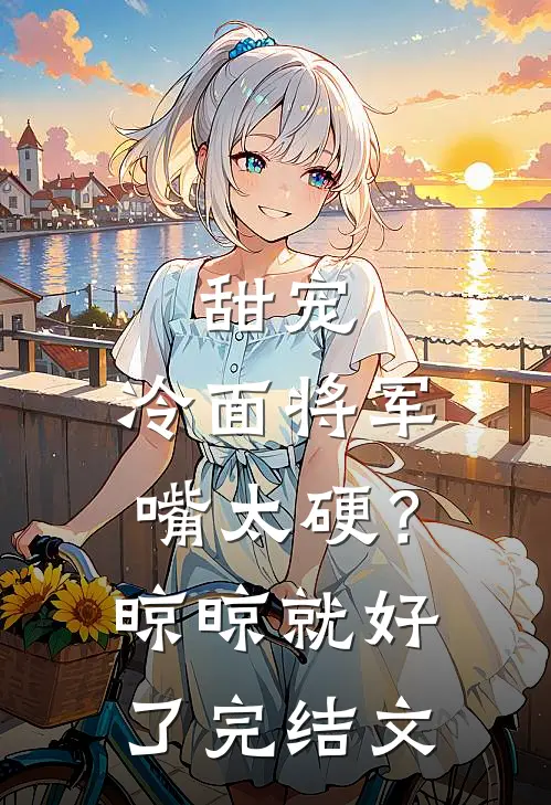 甜宠：冷面将军嘴太硬？晾晾就好了完结文