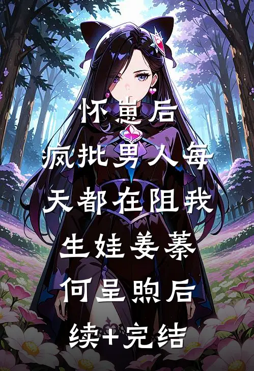 怀崽后，疯批男人每天都在阻我生娃姜蓁何呈煦后续+完结