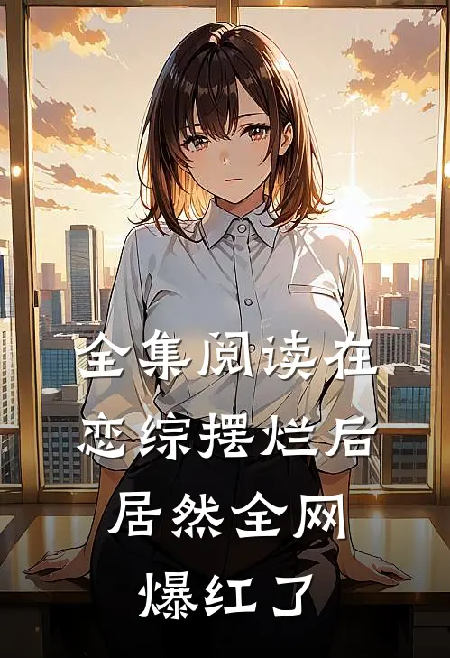 全集阅读在恋综摆烂后，居然全网爆红了