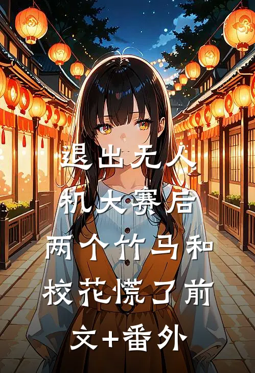 退出无人机大赛后，两个竹马和校花慌了前文+番外
