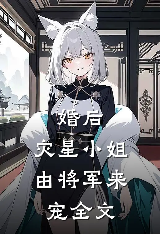 婚后，灾星小姐由将军来宠全文