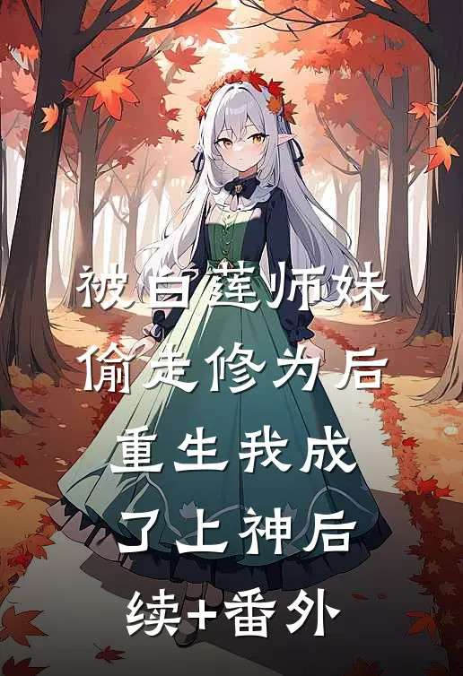 被白莲师妹偷走修为后，重生我成了上神后续+番外